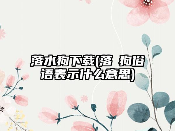 落水狗(落氺狗俗语表示什么意思)