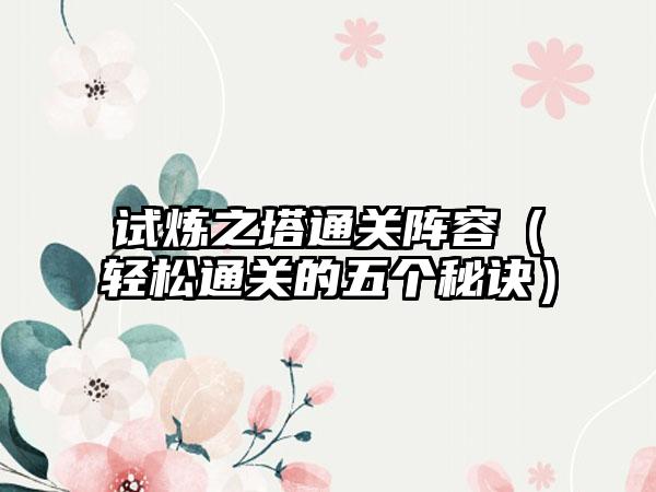 试炼之塔通关阵容（轻松通关的五个秘诀）