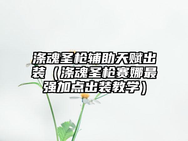 涤魂圣枪辅助天赋出装（涤魂圣枪赛娜最强加点出装教学）