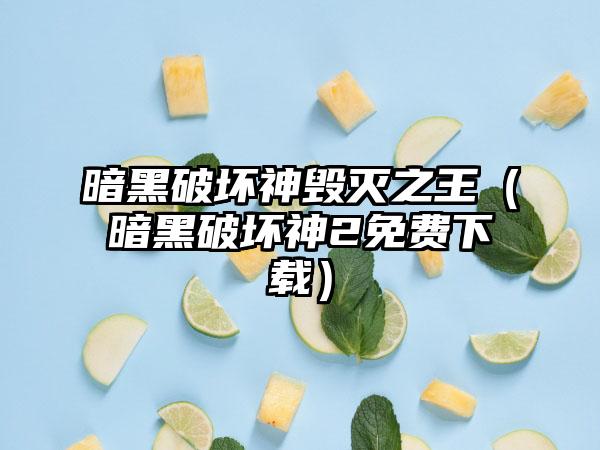 暗黑破坏神毁灭之王（暗黑破坏神2免费）