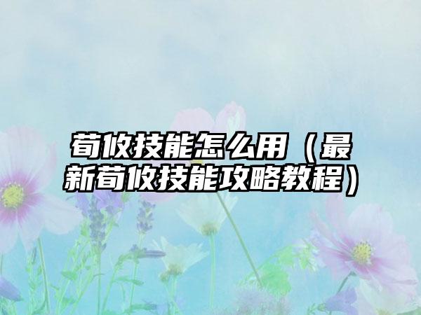 荀攸技能怎么用（最新荀攸技能攻略教程）