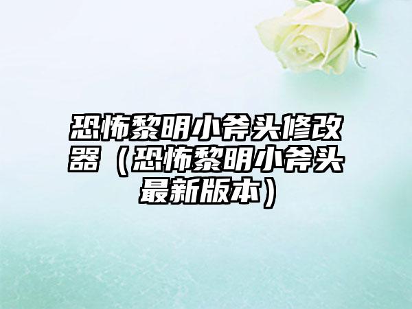 恐怖黎明小斧头修改器（恐怖黎明小斧头最新版本）