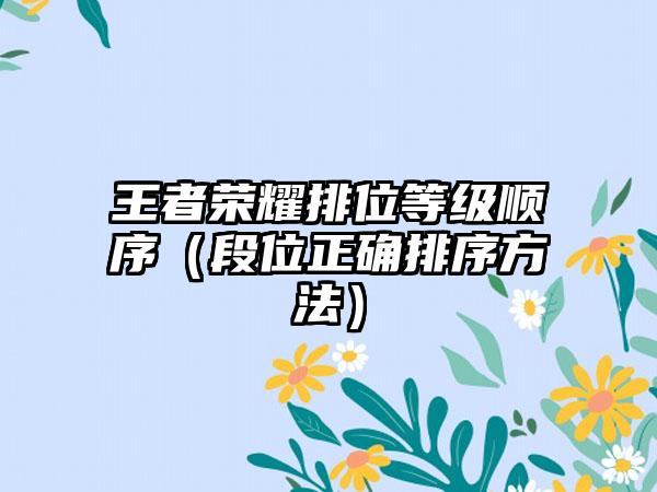 王者荣耀排位等级顺序（段位正确排序方法）