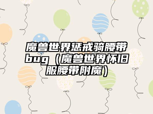 魔兽世界惩戒骑腰带bug（魔兽世界怀旧服腰带附魔）