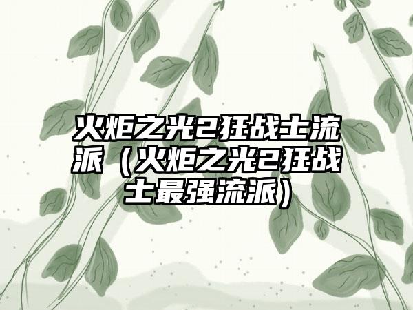 火炬之光2狂战士流派（火炬之光2狂战士最强流派）