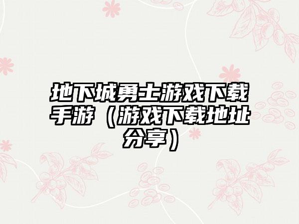 地下城勇士游戏手游（游戏地址分享）