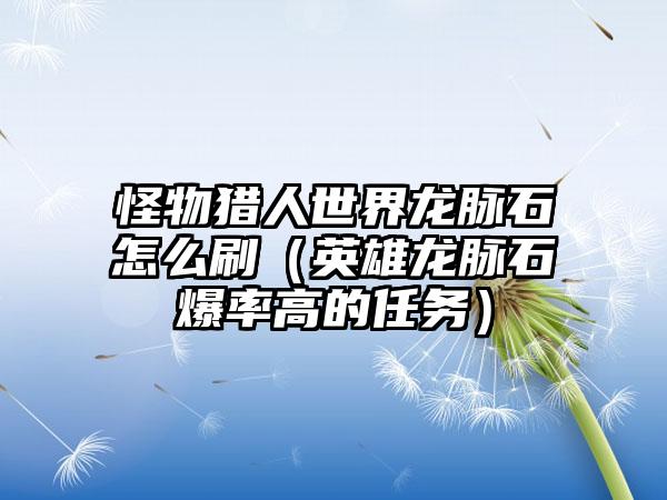 怪物猎人世界龙脉石怎么刷（英雄龙脉石爆率高的任务）