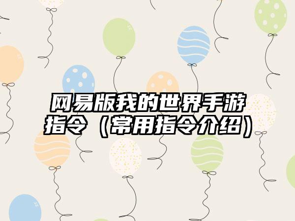 网易版我的世界手游指令（常用指令介绍）