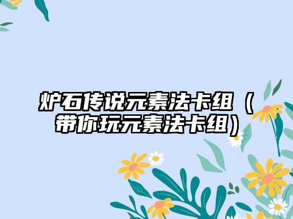 炉石传说元素法卡组（带你玩元素法卡组）