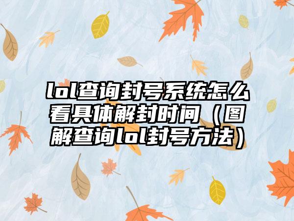 lol查询封号系统怎么看具体解封时间（图解查询lol封号方法）