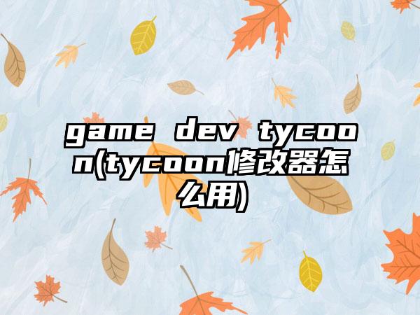 game dev tycoon(tycoon修改器怎么用)