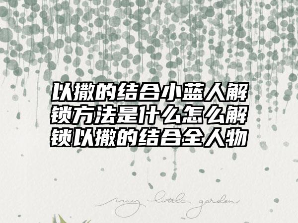 以撒的结合小蓝人解锁方法是什么怎么解锁以撒的结合全人物