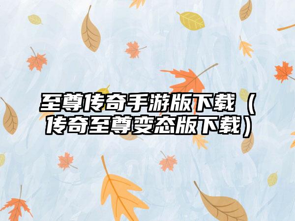 至尊传奇手游版（传奇至尊变态版）