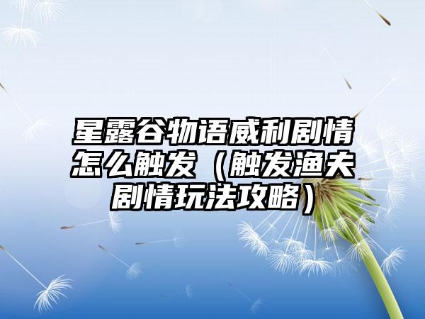 星露谷物语威利剧情怎么触发（触发渔夫剧情玩法攻略）