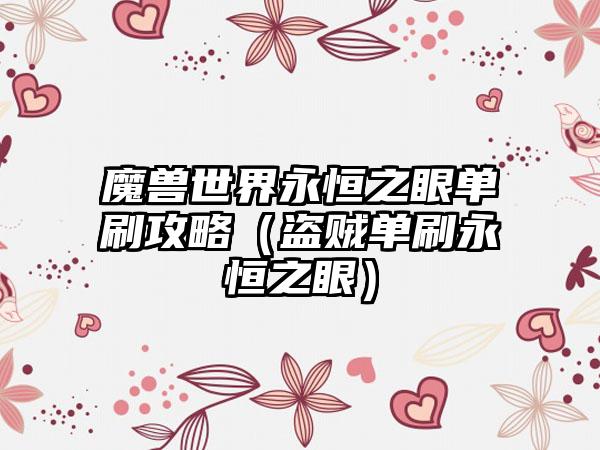 魔兽世界永恒之眼单刷攻略（盗贼单刷永恒之眼）