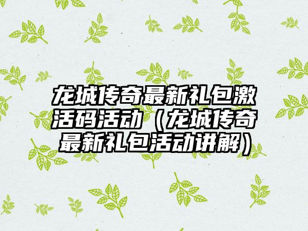 龙城传奇最新礼包激活码活动（龙城传奇最新礼包活动讲解）