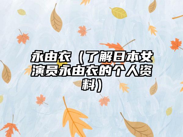 永由衣（了解日本女演员永由衣的个人资料）