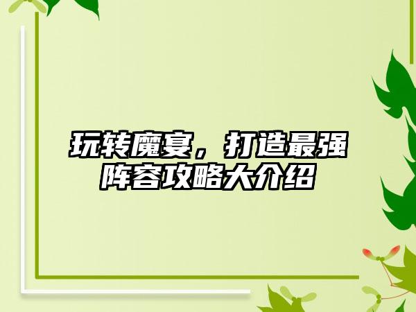 玩转魔宴，打造最强阵容攻略大介绍