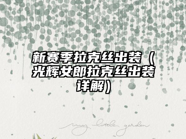 新赛季拉克丝出装（光辉女郎拉克丝出装详解）