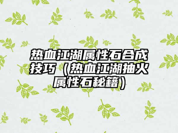 热血江湖属性石合成技巧（热血江湖抽火属性石秘籍）