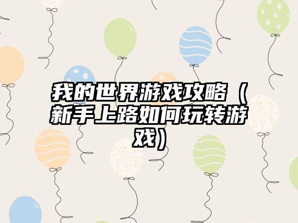 我的世界游戏攻略（新手上路如何玩转游戏）