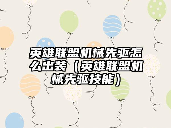 英雄联盟机械先驱怎么出装（英雄联盟机械先驱技能）