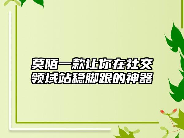 莫陌一款让你在社交领域站稳脚跟的神器