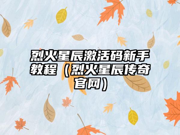 烈火星辰激活码新手教程（烈火星辰传奇）