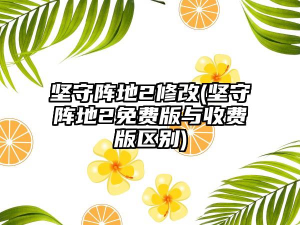 坚守阵地2修改(坚守阵地2免费版与收费版区别)