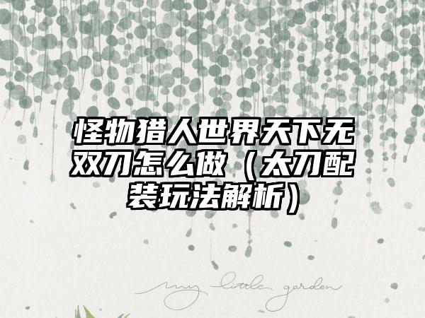 怪物猎人世界天下无双刀怎么做（太刀配装玩法解析）