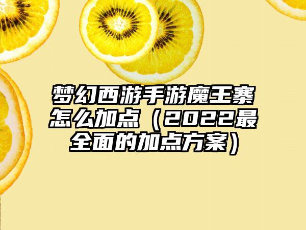 梦幻西游手游魔王寨怎么加点（2022最全面的加点方案）
