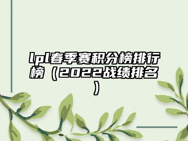 lpl春季赛积分榜排行榜（2022战绩排名）