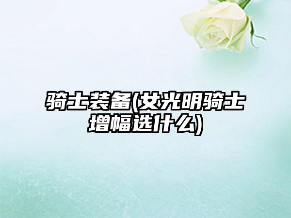 骑士装备(女光明骑士增幅选什么)