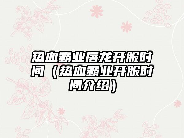 热血霸业屠龙开服时间（热血霸业开服时间介绍）