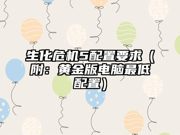 生化危机5配置要求（附：黄金版电脑最低配置）