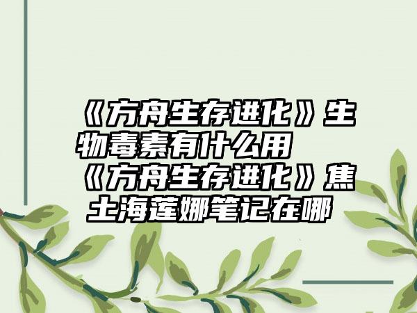 《方舟生存进化》生物毒素有什么用 《方舟生存进化》焦土海莲娜笔记在哪