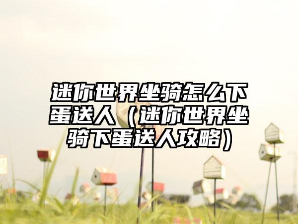 迷你世界坐骑怎么下蛋送人（迷你世界坐骑下蛋送人攻略）