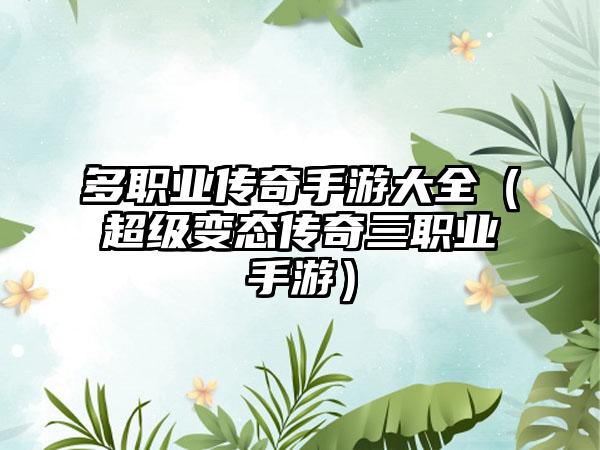 多职业传奇手游大全（超级变态传奇三职业手游）