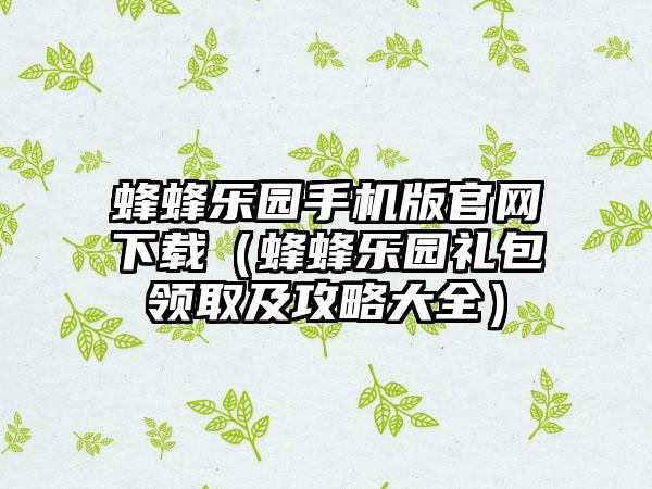 蜂蜂乐园手机版（蜂蜂乐园礼包领取及攻略大全）