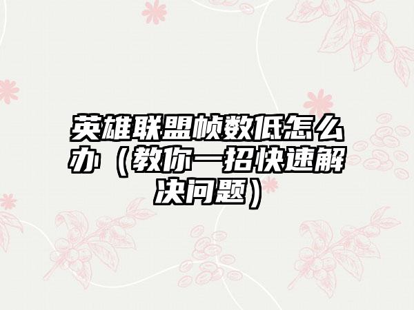 英雄联盟帧数低怎么办（教你一招快速解决问题）