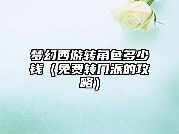 梦幻西游转角色多少钱（免费转门派的攻略）
