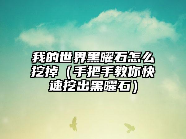 我的世界黑曜石怎么挖掉（手把手教你快速挖出黑曜石）