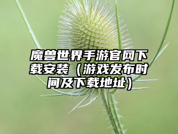 魔兽世界手游安装（游戏发布时间及地址）