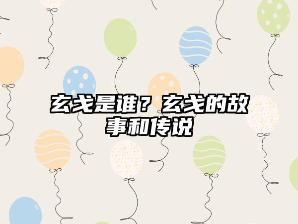 玄戈是谁？玄戈的故事和传说