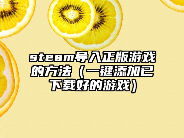 steam导入正版游戏的方法（一键添加已好的游戏）