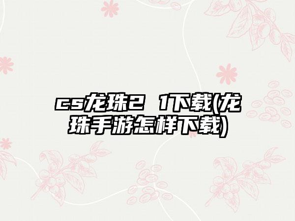 cs龙珠2 1(龙珠手游怎样)