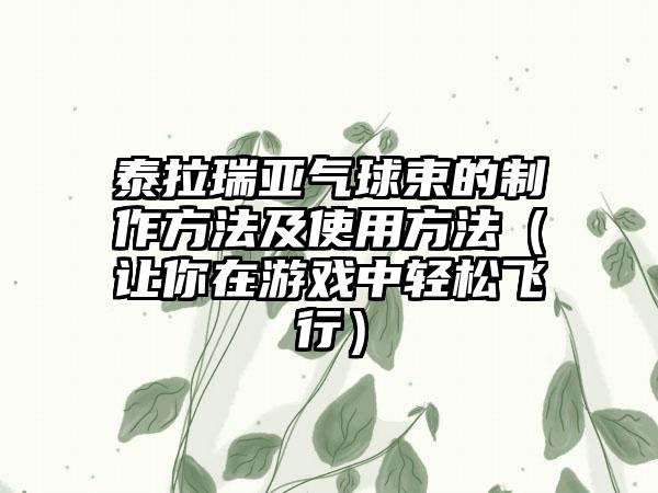 泰拉瑞亚气球束的制作方法及使用方法（让你在游戏中轻松飞行）