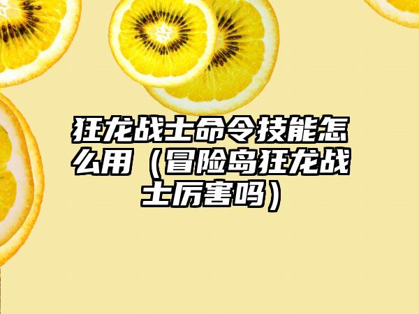 狂龙战士命令技能怎么用（冒险岛狂龙战士厉害吗）