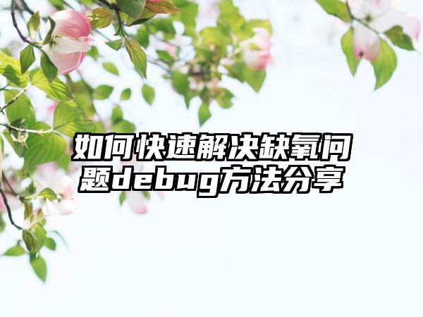 如何快速解决缺氧问题debug方法分享