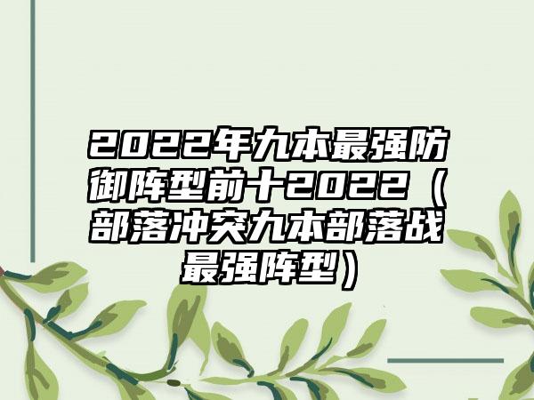 2022年九本最强防御阵型前十2022（部落冲突九本部落战最强阵型）